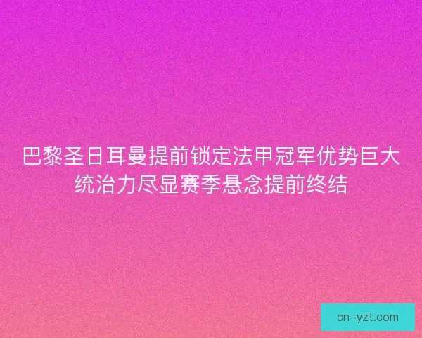 巴黎圣日耳曼提前锁定法甲冠军优势巨大统治力尽显赛季悬念提前终结